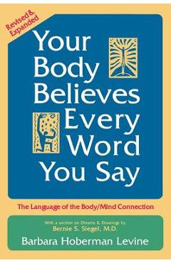 Your Body Believes Every Word You Say: The Language of the Body/Mind Connection - Barbara Hoberman Levine
