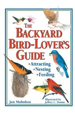 The Backyard Bird-Lover\'s Guide: Attracting, Nesting, Feeding - Jan Mahnken