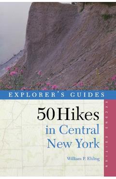 Explorer's Guide 50 Hikes in Central New York: Hikes and Backpacking Trips from the Western Adirondacks to the Finger Lakes - William P. Ehling