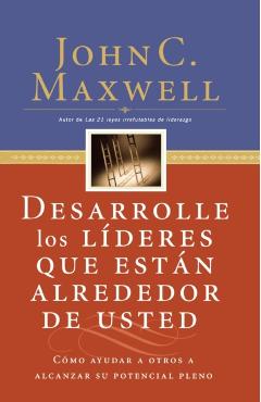 Desarrolle Los L�deres Que Est�n Alrededor de Usted: C�mo Ayudar a Otros a Alcanzar Su Potencial Pleno = Developing the Leaders Around You - John C. Maxwell