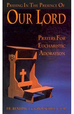 Praying in the Presence of Our Lord: Prayers for Eucharistic Adoration - Benedict J. Groeschel