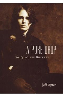 A Pure Drop: The Life of Jeff Buckley - Jeff Apter