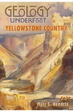 Geology Underfoot in Yellowstone Country - Marc S. Hendrix