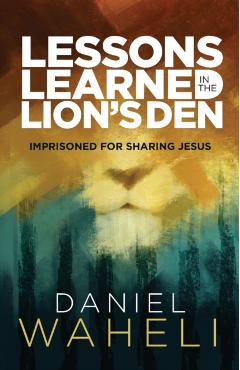 Lessons Learned in the Lion S Den*: Imprisoned for Sharing Jesus - Daniel Waheli