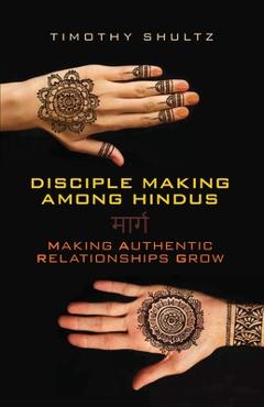 Disciple Making among Hindus: Making Authentic Relationships Grow - Timothy Shultz