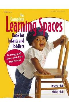 The Complete Learning Spaces Book for Infants and Toddlers: 54 Integrated Areas with Play Experiences - Rebecca Isbell