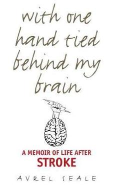 With One Hand Tied Behind My Brain: A Memoir of Life After Stroke - Avrel Seale