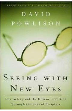 Seeing with New Eyes: Counseling and the Human Condition Through the Lens of Scripture - David Powlison