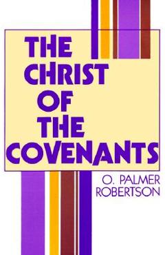 The christ of the covenants - o. palmer robertson