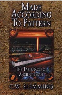Made According to Pattern: The Tabernacle of Ancient Israel - C. W. Slemming