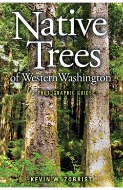 Native Trees of Western Washington: A Photographic Guide - Kevin W. Zobrist