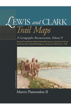Lewis and Clark Trail Maps VII: A Cartographic Reconstruction - Martin Plamondon