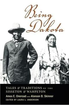 Being Dakota: Tales and Traditions of the Sisseton and Wahpeton - Amos E. Oneroad