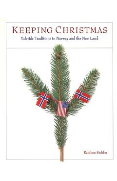 Keeping Christmas: Yuletide Traditions in Norway and the New Land - Kathleen Stokker