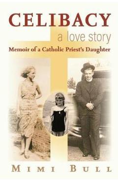 Celibacy, a Love Story: Memoir of a Catholic Priest\'s Daughter - Mimi Bull