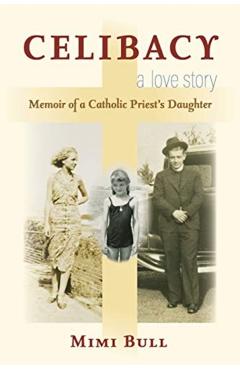 Celibacy, a Love Story: Memoir of a Catholic Priest's Daughter - Mimi Bull