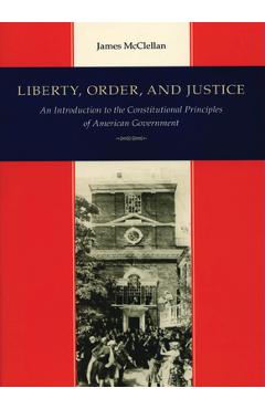 Liberty, Order, and Justice: An Introduction to the Constitutional Principles of American Government - James Mcclellan