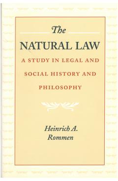 The Natural Law: A Study in Legal and Social History and Philosophy - Heinrich A. Rommen