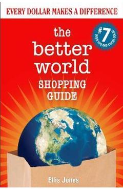 The Better World Shopping Guide: 7th Edition: Every Dollar Makes a Difference - Ellis Jones