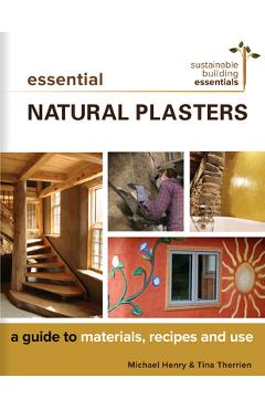 Essential Natural Plasters: A Guide to Materials, Recipes, and Use - Michael Henry