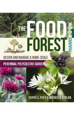 The Food Forest Handbook: Design and Manage a Home-Scale Perennial Polyculture Garden - Darrell Frey
