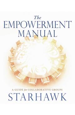 The Empowerment Manual: A Guide for Collaborative Groups - Starhawk Starhawk