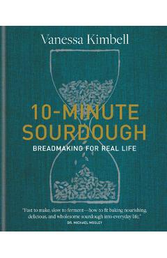 10-Minute Sourdough: Breadmaking for Real Life - Vanessa Kimbell