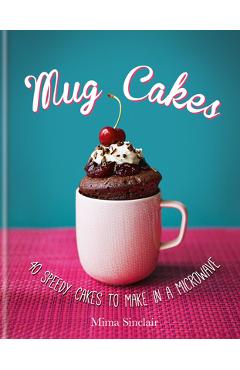 Mug Cakes: 40 Speedy Cakes to Make in a Microwave - Mima Sinclair