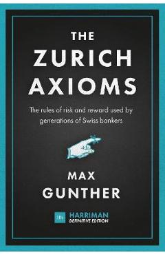 The Zurich Axioms (Harriman Definitive Edition): The Rules of Risk and Reward Used by Generations of Swiss Bankers - Max Gunther