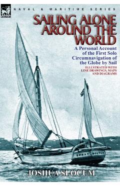 Sailing Alone Around the World: a Personal Account of the First Solo Circumnavigation of the Globe by Sail - Joshua Slocum