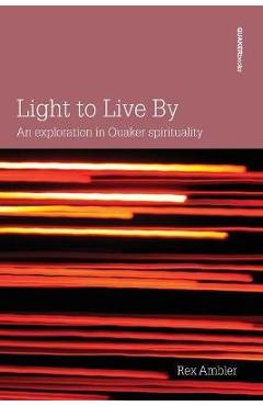 Light to Live By: An exploration in Quaker Spirituality - Rex Ambler