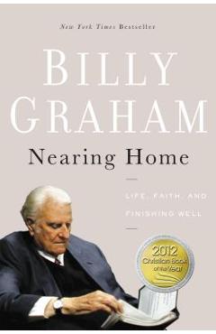 Nearing Home: Life, Faith, and Finishing Well - Billy Graham