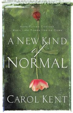 A New Kind of Normal: Hope-Filled Choices When Life Turns Upside Down - Carol Kent