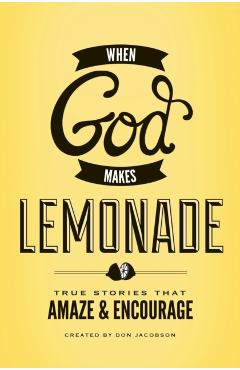 When God Makes Lemonade: True Stories That Amaze & Encourage - Don Jacobson