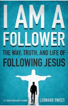 I Am a Follower: The Way, Truth, and Life of Following Jesus - Leonard Sweet