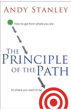 The Principle of the Path: How to Get from Where You Are to Where You Want to Be - Andy Stanley