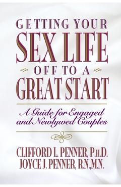 Getting Your Sex Life Off to a Great Start: A Guide for Engaged and Newlywed Couples - Clifford Penner