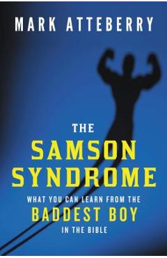 The Samson Syndrome: What You Can Learn from the Baddest Boy in the Bible - Mark Atteberry