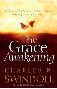 The Grace Awakening: Believing in Grace Is One Thing. Living It Is Another. - Charles R. Swindoll