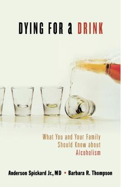 Dying for a Drink: What You and Your Family Should Know about Alcoholism - Anderson Spickard