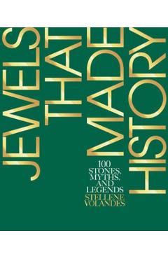 Jewels That Made History: 101 Stones, Myths, and Legends - Stellene Volandes