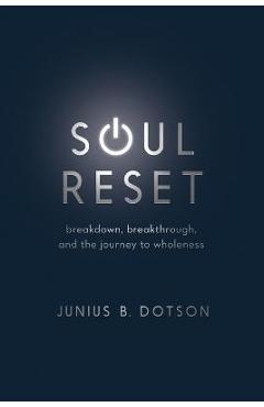 Soul Reset: Breakdown, Breakthrough, and the Journey to Wholeness - Junius B. Dotson