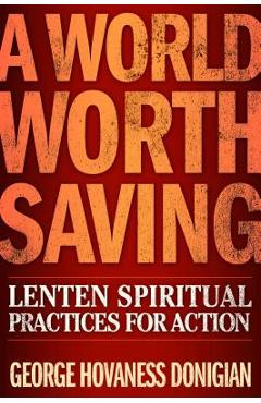A World Worth Saving: Lenten Spiritual Practices for Action - George Hovaness Donigian