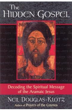 The Hidden Gospel: Decoding the Spiritual Message of the Aramaic Jesus - Neil Douglas-klotz