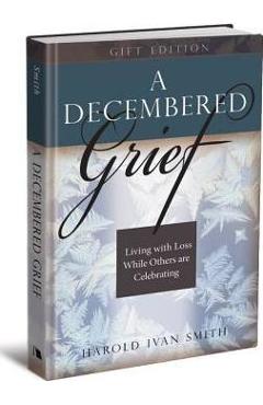 A Decembered Grief: Living with Loss While Others Are Celebrating - Harold Ivan Smith