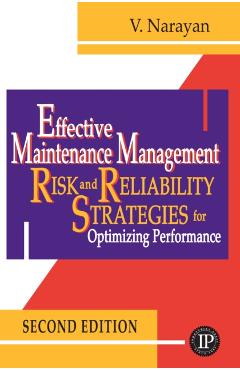 Effective Maintenance Management: Risk and Reliability Strategies for Optimizing Performance - V. Narayan