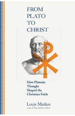 From Plato to Christ: How Platonic Thought Shaped the Christian Faith - Louis Markos