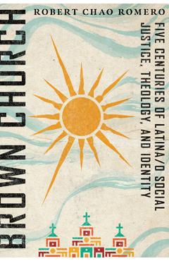 Brown Church: Five Centuries of Latina/O Social Justice, Theology, and Identity - Robert Chao Romero