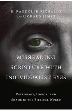 Misreading Scripture with Individualist Eyes: Patronage, Honor, and Shame in the Biblical World - E. Randolph Richards