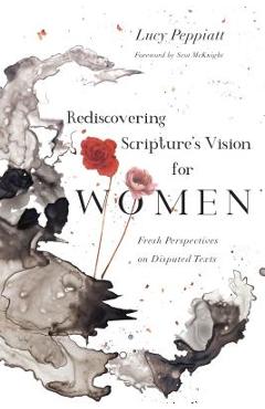 Rediscovering Scripture\'s Vision for Women: Fresh Perspectives on Disputed Texts - Lucy Peppiatt